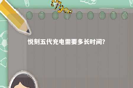 悦刻五代充电需要多长时间？ 
